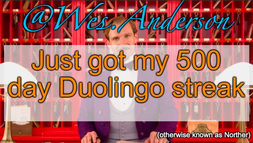 I‘m goated af | Just got my 500 day Duolingo streak | image tagged in wes anderson temp | made w/ Imgflip meme maker
