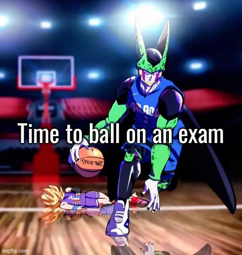 Gtg | Time to ball on an exam | made w/ Imgflip meme maker