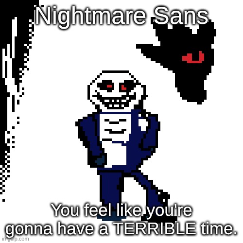 Nightmare Sans (part 1 of my Undertale AU series) | Nightmare Sans; You feel like you're gonna have a TERRIBLE time. | image tagged in undertale | made w/ Imgflip meme maker