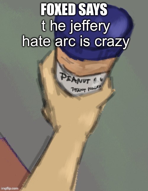 foxed temp (thanks disco) | t he jeffery hate arc is crazy | image tagged in foxed temp thanks disco | made w/ Imgflip meme maker