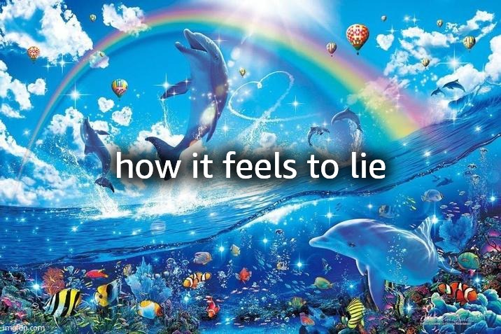 Happy dolphin rainbow | how it feels to lie | image tagged in happy dolphin rainbow | made w/ Imgflip meme maker