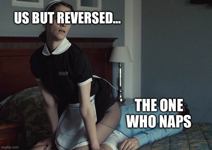 If you know you know | US BUT REVERSED…; THE ONE WHO NAPS | image tagged in tired,in-joke | made w/ Imgflip meme maker