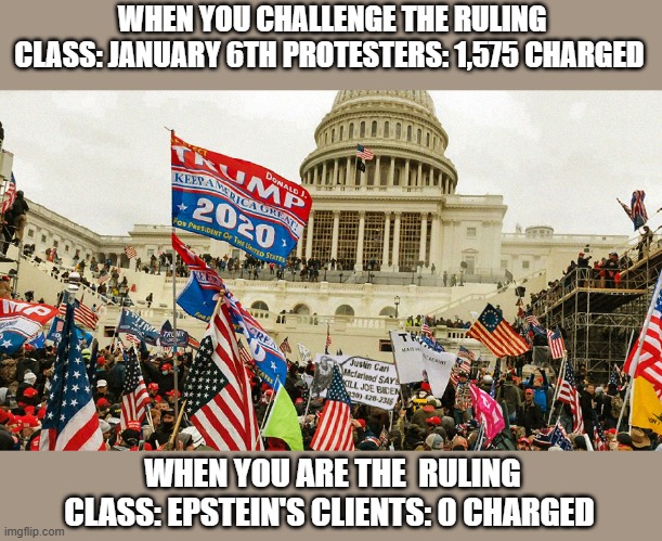 January 6th People rot in Jail, while the globalist elite walk free. | WHEN YOU CHALLENGE THE RULING CLASS: JANUARY 6TH PROTESTERS: 1,575 CHARGED; WHEN YOU ARE THE  RULING CLASS: EPSTEIN'S CLIENTS: 0 CHARGED | image tagged in the january 6th insurrection,democrats,epstein,elite,prisoners | made w/ Imgflip meme maker