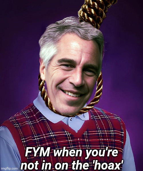 Bad luck Brian | FYM when you're not in on the 'hoax' | image tagged in jeffrey epstein,bad luck brian,trump | made w/ Imgflip meme maker