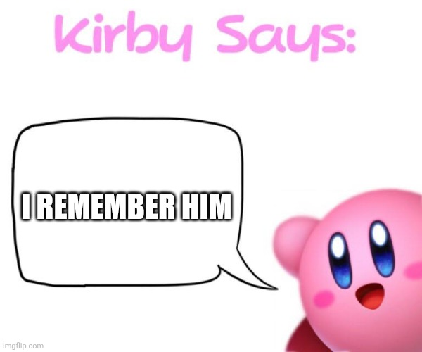 I REMEMBER HIM | image tagged in kirby says meme | made w/ Imgflip meme maker