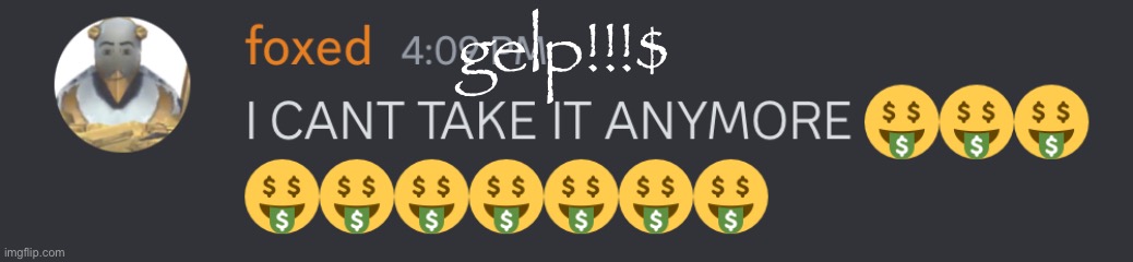 I CANT TAKE IT ANYMORE | gelp!!!$ | image tagged in i cant take it anymore | made w/ Imgflip meme maker