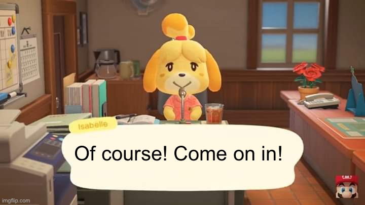 Isabelle Animal Crossing Announcement | Of course! Come on in! | image tagged in isabelle animal crossing announcement | made w/ Imgflip meme maker