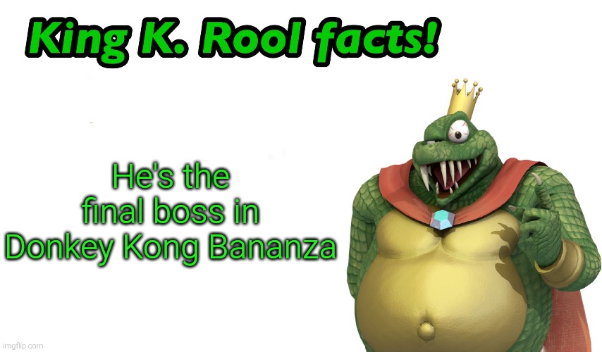 O K | He's the final boss in Donkey Kong Bananza | image tagged in king k rool facts,king k rool,donkey kong,nintendo,nintendo switch 2,nintendo switch | made w/ Imgflip meme maker