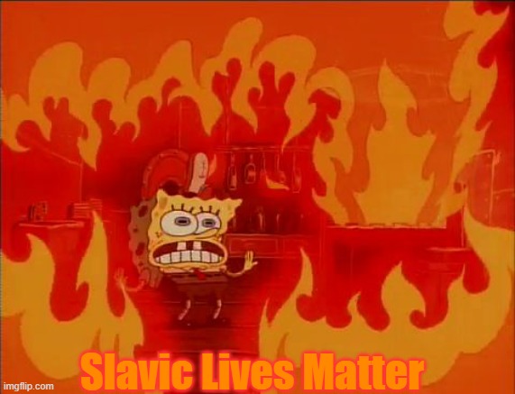 Burning Spongebob | Slavic Lives Matter | image tagged in burning spongebob,slavic lives matter,slm | made w/ Imgflip meme maker