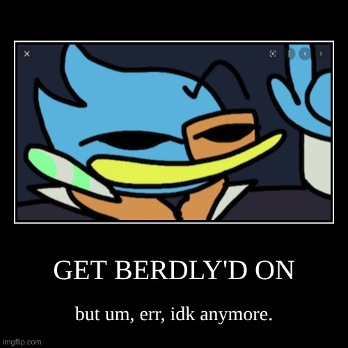 berdly'd | GET BERDLY'D ON | but um, err, idk anymore. | image tagged in funny,demotivationals | made w/ Imgflip demotivational maker