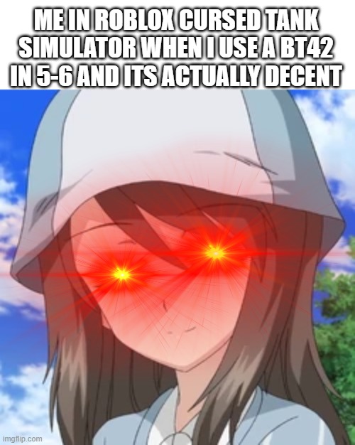 Ok to be fair I gave it the 105mm howitzer but yea it did way better than I expected | ME IN ROBLOX CURSED TANK SIMULATOR WHEN I USE A BT42 IN 5-6 AND ITS ACTUALLY DECENT | made w/ Imgflip meme maker