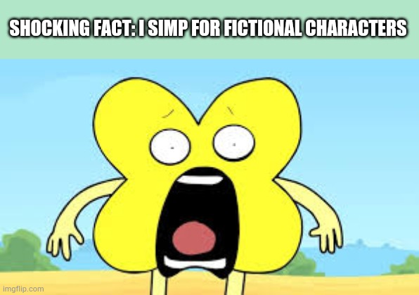 Idk what to put... um | SHOCKING FACT: I SIMP FOR FICTIONAL CHARACTERS | image tagged in x shocked face | made w/ Imgflip meme maker