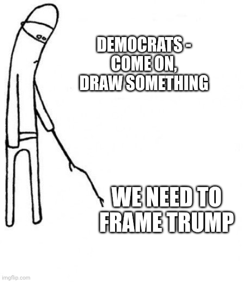 c'mon do something | DEMOCRATS -
COME ON, DRAW SOMETHING WE NEED TO FRAME TRUMP | image tagged in c'mon do something | made w/ Imgflip meme maker