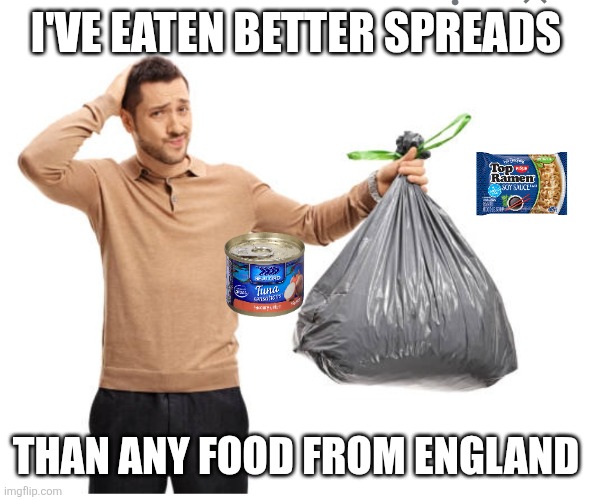 Trash | I'VE EATEN BETTER SPREADS; THAN ANY FOOD FROM ENGLAND | image tagged in trash | made w/ Imgflip meme maker
