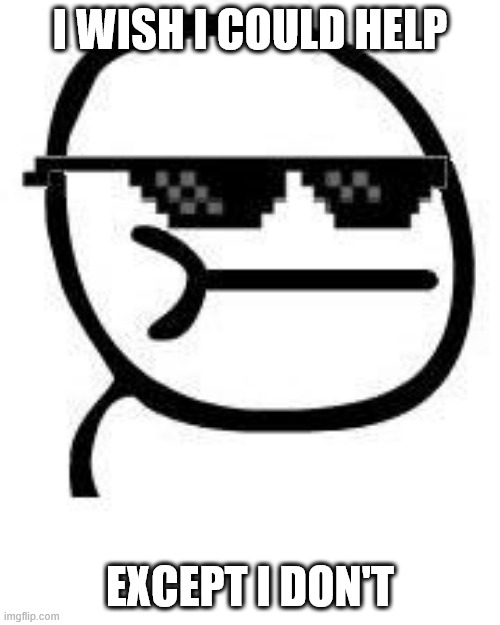 Deal with it | I WISH I COULD HELP; EXCEPT I DON'T | image tagged in deal with it,i wish i could help except i don't,i wish i could help,except i don't,help,wish | made w/ Imgflip meme maker