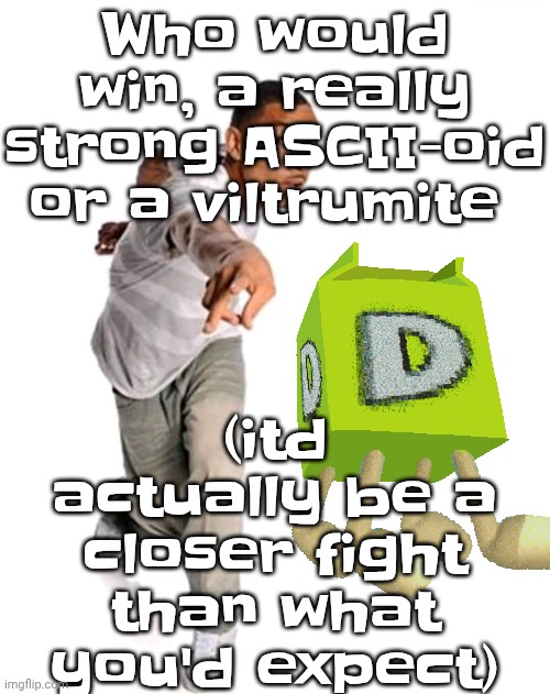Think fast | Who would win, a really strong ASCII-oid or a viltrumite; (itd actually be a closer fight than what you'd expect) | image tagged in think fast | made w/ Imgflip meme maker