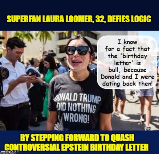 2003 - all those years ago... | SUPERFAN LAURA LOOMER, 32, DEFIES LOGIC | image tagged in impeach trump,donald trump memes,government corruption,jeffrey epstein,trump is a moron | made w/ Imgflip meme maker