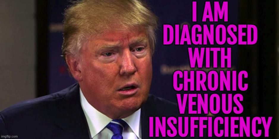 Trump diagnosed with chronic venous insufficiency | I AM
DIAGNOSED
WITH
CHRONIC
VENOUS
INSUFFICIENCY | image tagged in sad trump,donald trump,disease,mental health,health,i diagnose you with dead | made w/ Imgflip meme maker