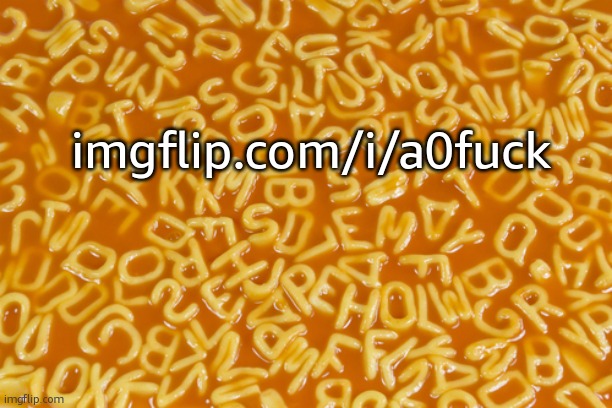 alphabet soup | imgflip.com/i/a0fuck | image tagged in alphabet soup | made w/ Imgflip meme maker
