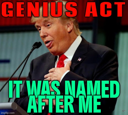 Trump ignores Epstein questions at signing of Genius Act he says was ‘named after me’ | GENIUS ACT; IT WAS NAMED
AFTER ME | image tagged in trump derp,jeffrey epstein,sometimes my genius is it's almost frightening,donald trump small brain,maga,pedophiles | made w/ Imgflip meme maker