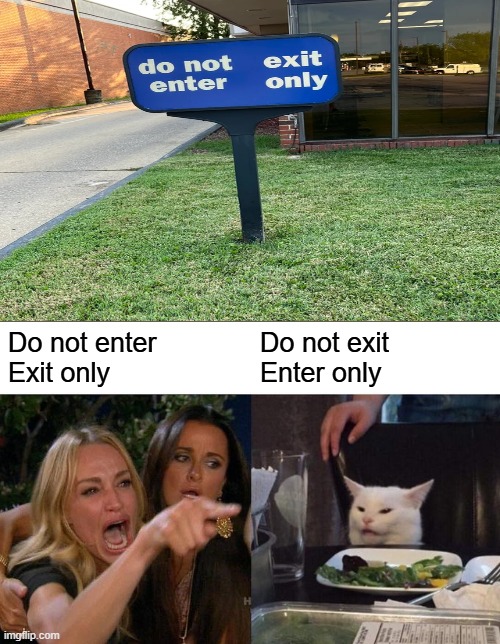 What? | Do not enter
Exit only; Do not exit
Enter only | image tagged in memes,woman yelling at cat,design fails,don't dead open inside | made w/ Imgflip meme maker