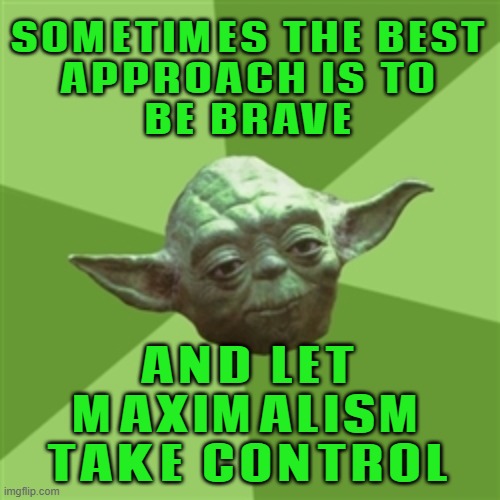 Let Maximalism Take Control | SOMETIMES THE BEST
APPROACH IS TO
BE BRAVE; AND LET
MAXIMALISM
TAKE CONTROL | image tagged in memes,advice yoda,wallpapers,house,apartment,because capitalism | made w/ Imgflip meme maker