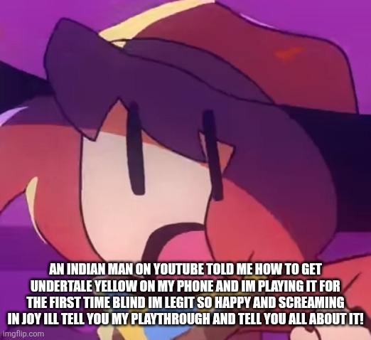I'm not even lying I literally playing it right now | AN INDIAN MAN ON YOUTUBE TOLD ME HOW TO GET UNDERTALE YELLOW ON MY PHONE AND IM PLAYING IT FOR THE FIRST TIME BLIND IM LEGIT SO HAPPY AND SCREAMING IN JOY ILL TELL YOU MY PLAYTHROUGH AND TELL YOU ALL ABOUT IT! | image tagged in gasp | made w/ Imgflip meme maker