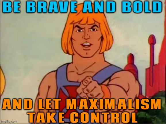 Be Brave And Bold; And Let Maximalism Take Control | BE BRAVE AND BOLD; AND LET MAXIMALISM
TAKE CONTROL | image tagged in he-man advice,brave,braveheart freedom,life lessons,philosophy,sayings | made w/ Imgflip meme maker