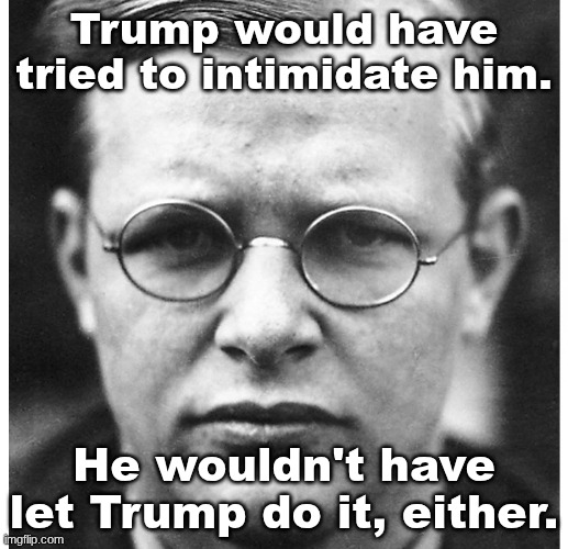Dietrich Confessor | Trump would have tried to intimidate him. He wouldn't have let Trump do it, either. | image tagged in dietrich bonhoeffer,donald trump,fascism | made w/ Imgflip meme maker