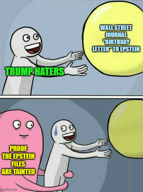 Political Hit Jobs: The Gifts that Keeps on Giving | WALL STREET JOURNAL "BIRTHDAY LETTER" TO EPSTEIN; TRUMP HATERS; PROOF THE EPSTEIN FILES ARE TAINTED | image tagged in memes,running away balloon | made w/ Imgflip meme maker