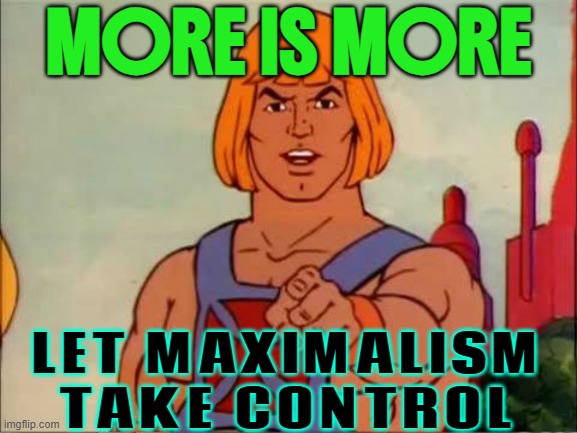 More Is More; Let Maximalism Take Control | MORE IS MORE; LET MAXIMALISM
TAKE CONTROL | image tagged in he-man advice,life advice,life lessons,sayings,philosophy,brave | made w/ Imgflip meme maker