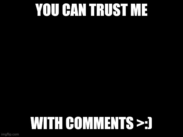 YOU CAN TRUST ME; WITH COMMENTS >:) | made w/ Imgflip meme maker