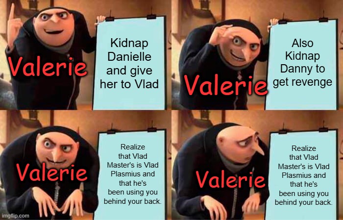 D-Stabilized be like... | Kidnap Danielle and give her to Vlad; Also Kidnap Danny to get revenge; Valerie; Valerie; Realize that Vlad Master's is Vlad Plasmius and that he's been using you behind your back. Realize that Vlad Master's is Vlad Plasmius and that he's been using you behind your back. Valerie; Valerie | image tagged in memes,gru's plan,danny phantom,nickelodeon,valerie grey | made w/ Imgflip meme maker