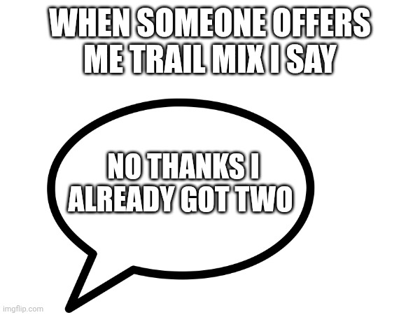 WHEN SOMEONE OFFERS ME TRAIL MIX I SAY; NO THANKS I ALREADY GOT TWO | made w/ Imgflip meme maker