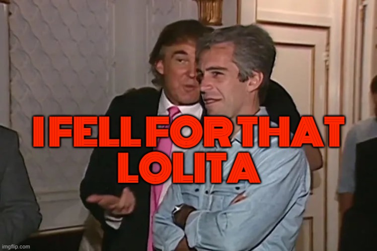 I Fell For That Lolita | I FELL FOR THAT
LOLITA | image tagged in trump and his 15-year business partner jeffrey epstein,donald trump,pedophiles,jeffrey epstein,maga,cover up | made w/ Imgflip meme maker