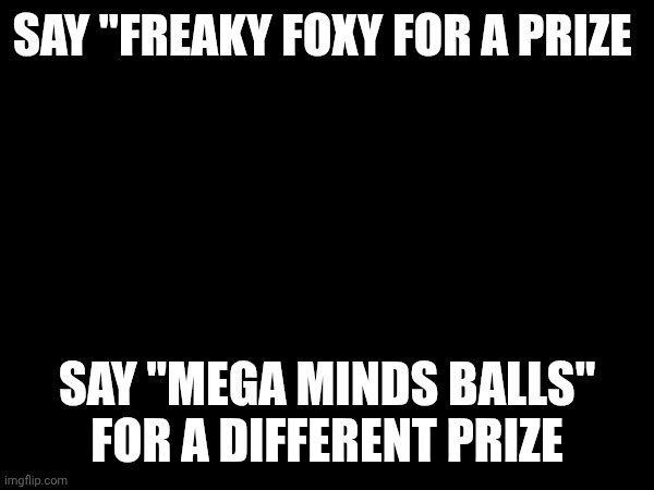 SAY "FREAKY FOXY FOR A PRIZE; SAY "MEGA MINDS BALLS" FOR A DIFFERENT PRIZE | made w/ Imgflip meme maker
