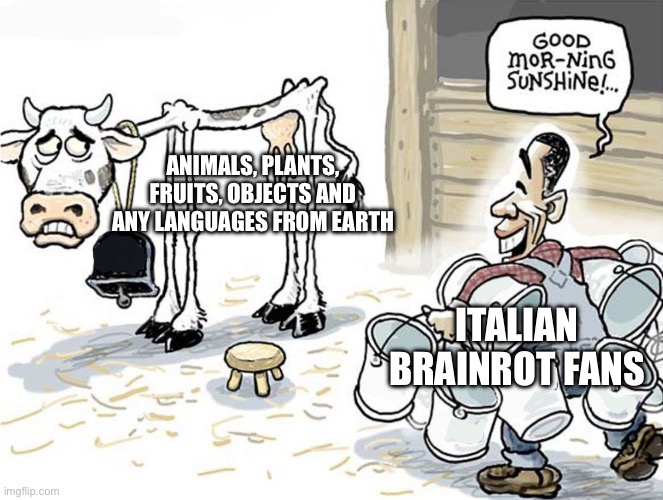 I hate Italian Brainrot because of that | ANIMALS, PLANTS, FRUITS, OBJECTS AND ANY LANGUAGES FROM EARTH; ITALIAN BRAINROT FANS | image tagged in milking the cow | made w/ Imgflip meme maker