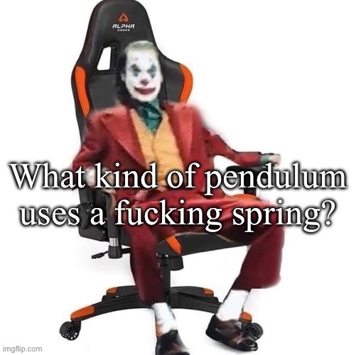 Seriously, that was just evil | What kind of pendulum uses a fucking spring? | image tagged in average reaction image | made w/ Imgflip meme maker