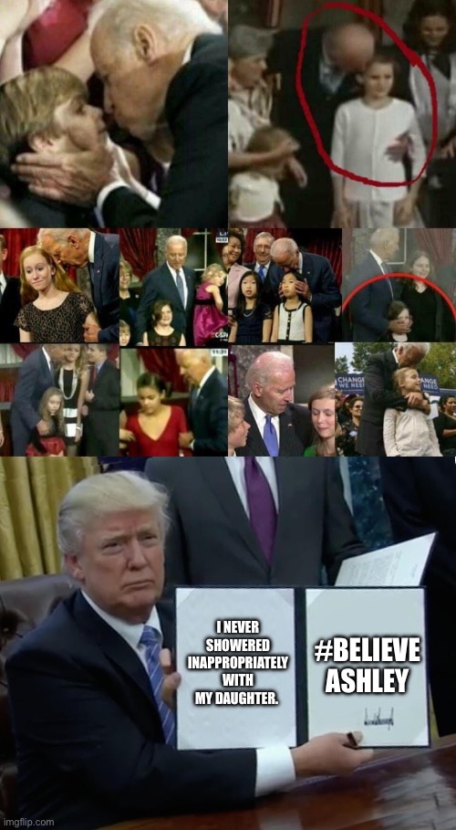 I NEVER SHOWERED INAPPROPRIATELY WITH MY DAUGHTER. #BELIEVE
ASHLEY | image tagged in joe biden pedophile,memes,trump bill signing | made w/ Imgflip meme maker