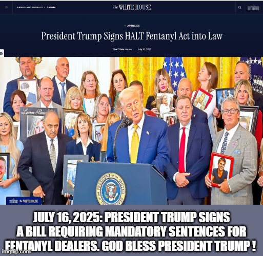 HALT Act | JULY 16, 2025: PRESIDENT TRUMP SIGNS A BILL REQUIRING MANDATORY SENTENCES FOR FENTANYL DEALERS. GOD BLESS PRESIDENT TRUMP ! | image tagged in president trump | made w/ Imgflip meme maker