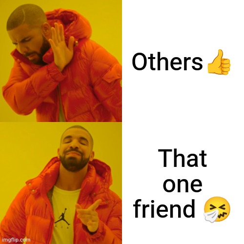 Drake Hotline Bling Meme | Others👍; That one friend 🤧 | image tagged in memes,drake hotline bling | made w/ Imgflip meme maker