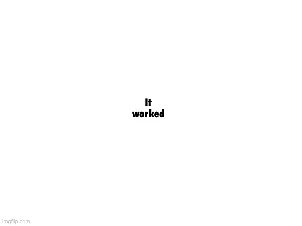 It worked | made w/ Imgflip meme maker