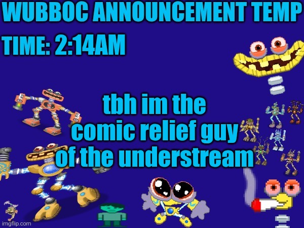 Wubboc announcement temp | 2:14AM; tbh im the comic relief guy of the understream | image tagged in wubboc announcement temp | made w/ Imgflip meme maker