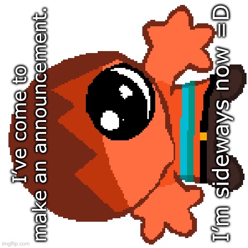 =D | I’m sideways now =D; I’ve come to make an announcement. | image tagged in hex goober | made w/ Imgflip meme maker