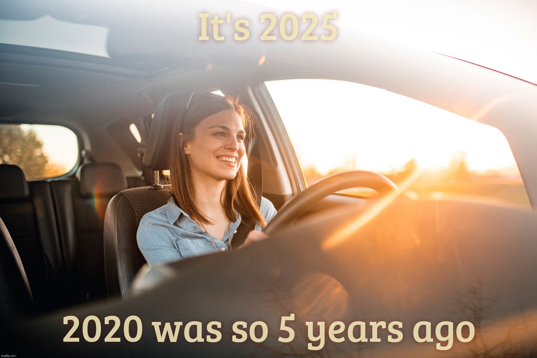 2020. The year that never ends with the Trump base | It's 2025; 2020 was so 5 years ago | image tagged in car smile | made w/ Imgflip meme maker