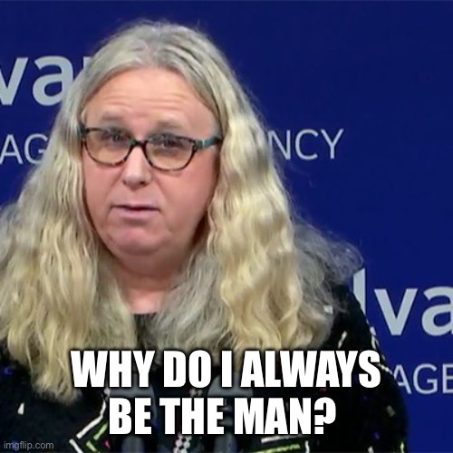 Rachel Levine | WHY DO I ALWAYS HAVE TO BE THE MAN? | image tagged in rachel levine | made w/ Imgflip meme maker
