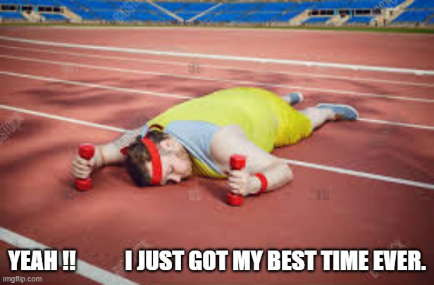 YEAH !! I just got my best time ever !!  - funny - | YEAH !!           I JUST GOT MY BEST TIME EVER. | image tagged in sports,running,funny,track,humor | made w/ Imgflip meme maker