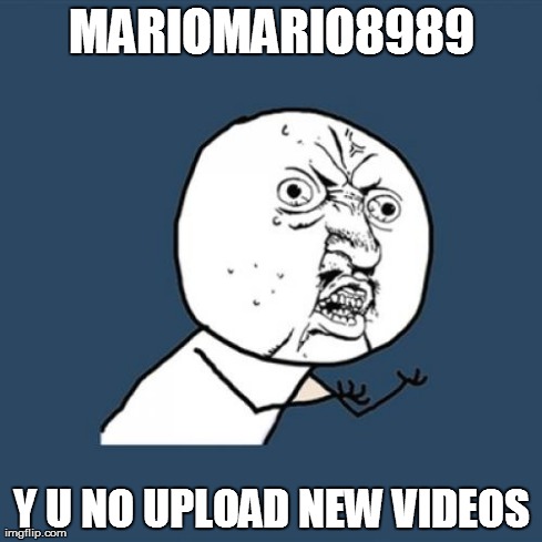 Y U No Meme | MARIOMARIO8989 Y U NO UPLOAD NEW VIDEOS | image tagged in memes,y u no | made w/ Imgflip meme maker