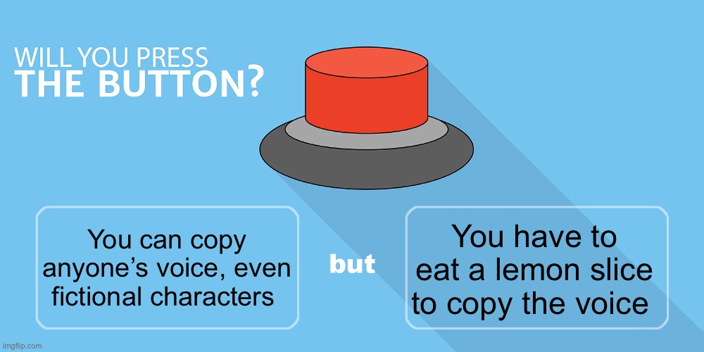 Would you press the button? | You have to eat a lemon slice to copy the voice; You can copy anyone’s voice, even fictional characters | image tagged in would you press the button,msmg | made w/ Imgflip meme maker