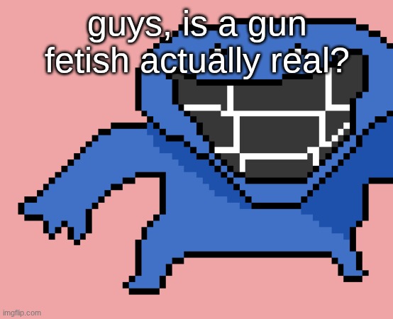 pixel dud | guys, is a gun fetish actually real? | image tagged in pixel dud | made w/ Imgflip meme maker